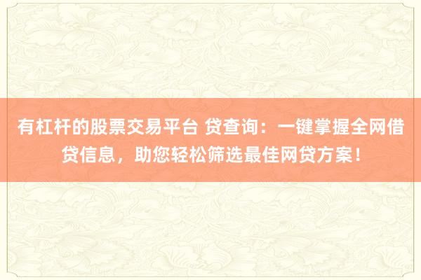 有杠杆的股票交易平台 贷查询：一键掌握全网借贷信息，助您轻松筛选最佳网贷方案！