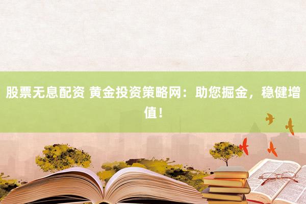 股票无息配资 黄金投资策略网：助您掘金，稳健增值！