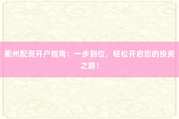 衢州配资开户指南：一步到位，轻松开启您的投资之路！