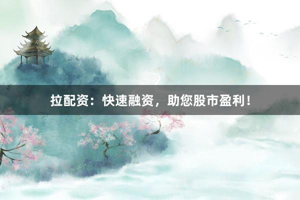拉配资：快速融资，助您股市盈利！