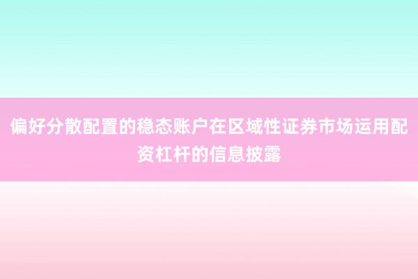 偏好分散配置的稳态账户在区域性证券市场运用配资杠杆的信息披露
